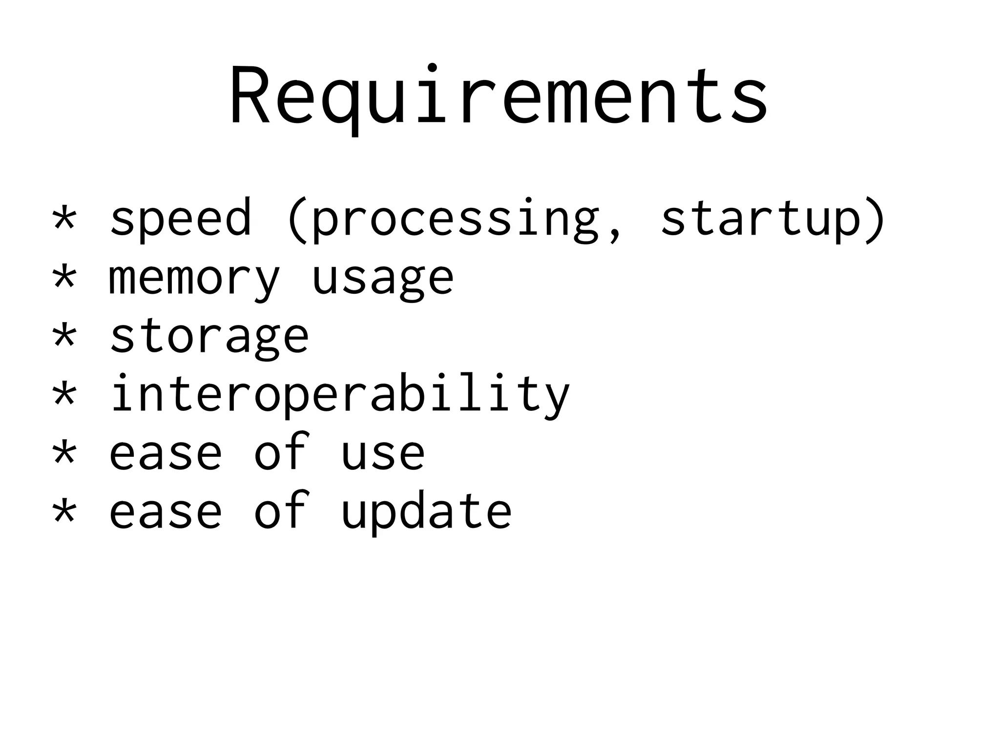 Requirements
* speed (processing, startup)
* memory usage
* storage
* interoperability
* ease of use
* ease of update
 