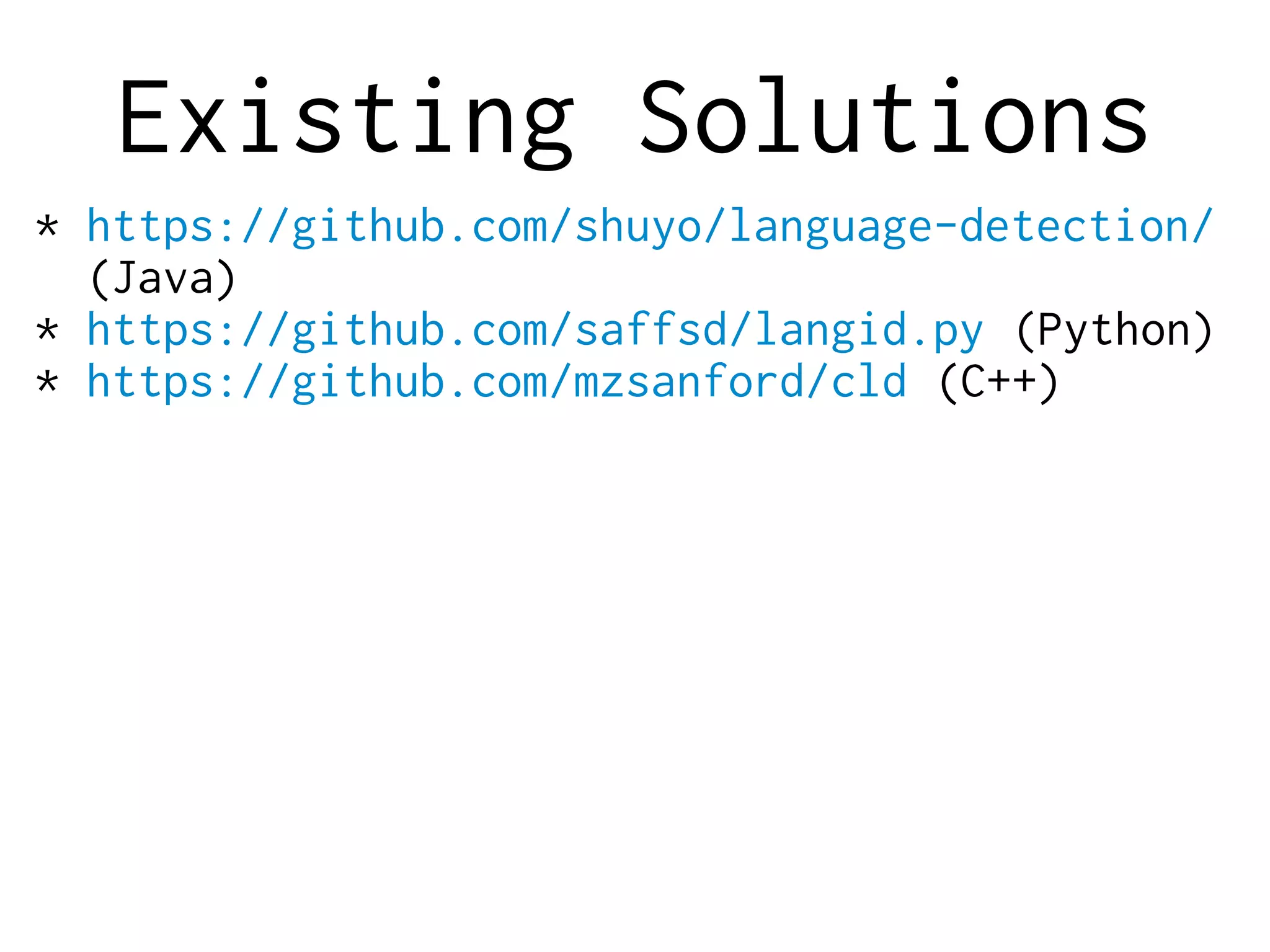 Existing Solutions
* https://github.com/shuyo/language-detection/
(Java)
* https://github.com/saffsd/langid.py (Python)
* https://github.com/mzsanford/cld (C++)
 