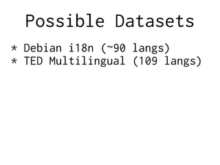 Possible Datasets
* Debian i18n (~90 langs)
* TED Multilingual (109 langs)
 