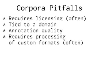 Corpora Pitfalls
* Requires licensing (often)
* Tied to a domain
* Annotation quality
* Requires processing
of custom formats (often)
 