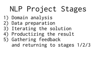 NLP Project Stages
1) Domain analysis
2) Data preparation
3) Iterating the solution
4) Productizing the result
5) Gathering feedback
and returning to stages 1/2/3
 