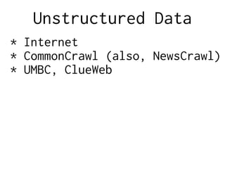 Unstructured Data
* Internet
* CommonCrawl (also, NewsCrawl)
* UMBC, ClueWeb
 