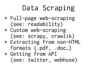Data Scraping
* Full-page web-scraping
(see: readability)
* Custom web-scraping
(see: scrapy, crawlik)
* Extracting from non-HTML
formats (.pdf, .doc…)
* Getting from API
(see: twitter, webhose)
 