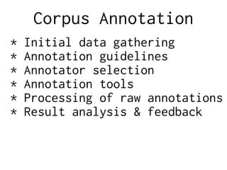 Corpus Annotation
* Initial data gathering
* Annotation guidelines
* Annotator selection
* Annotation tools
* Processing of raw annotations
* Result analysis & feedback
 