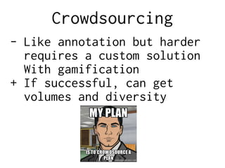 Crowdsourcing
- Like annotation but harder
requires a custom solution
With gamification
+ If successful, can get
volumes and diversity
 
