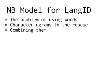 NB Model for LangID
* The problem of using words
* Character ngrams to the rescue
* Combining them
 