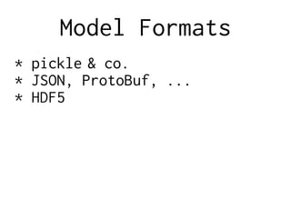 Model Formats
* pickle & co.
* JSON, ProtoBuf, ...
* HDF5
 