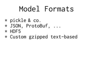 Model Formats
* pickle & co.
* JSON, ProtoBuf, ...
* HDF5
* Custom gzipped text-based
 