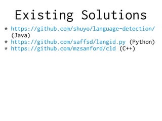 Existing Solutions
* https://github.com/shuyo/language-detection/
(Java)
* https://github.com/saffsd/langid.py (Python)
* https://github.com/mzsanford/cld (C++)
 