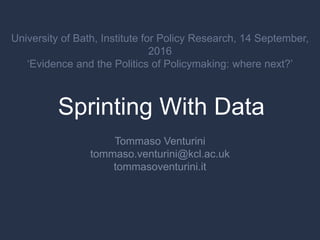Sprinting With Data
Tommaso Venturini
tommaso.venturini@kcl.ac.uk
tommasoventurini.it
University of Bath, Institute for Policy Research, 14 September,
2016
‘Evidence and the Politics of Policymaking: where next?’
 