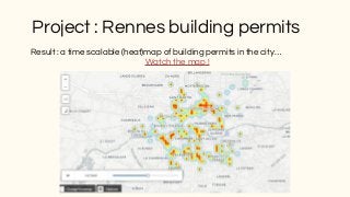 Project : Rennes building permits
Result : a time scalable (heat)map of building permits in the city…
Watch the map !
 
