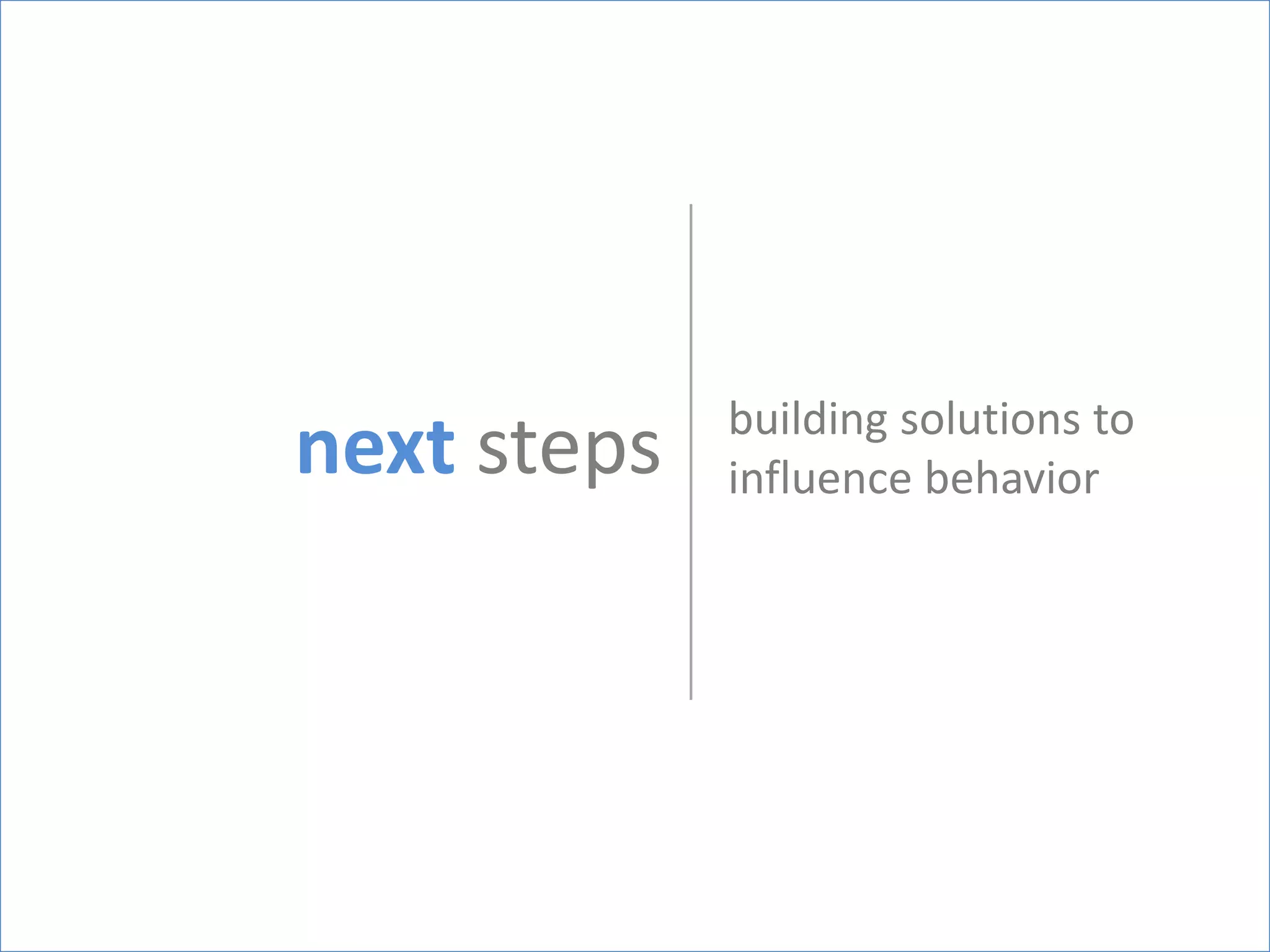 building solutions to
next steps   influence behavior
 