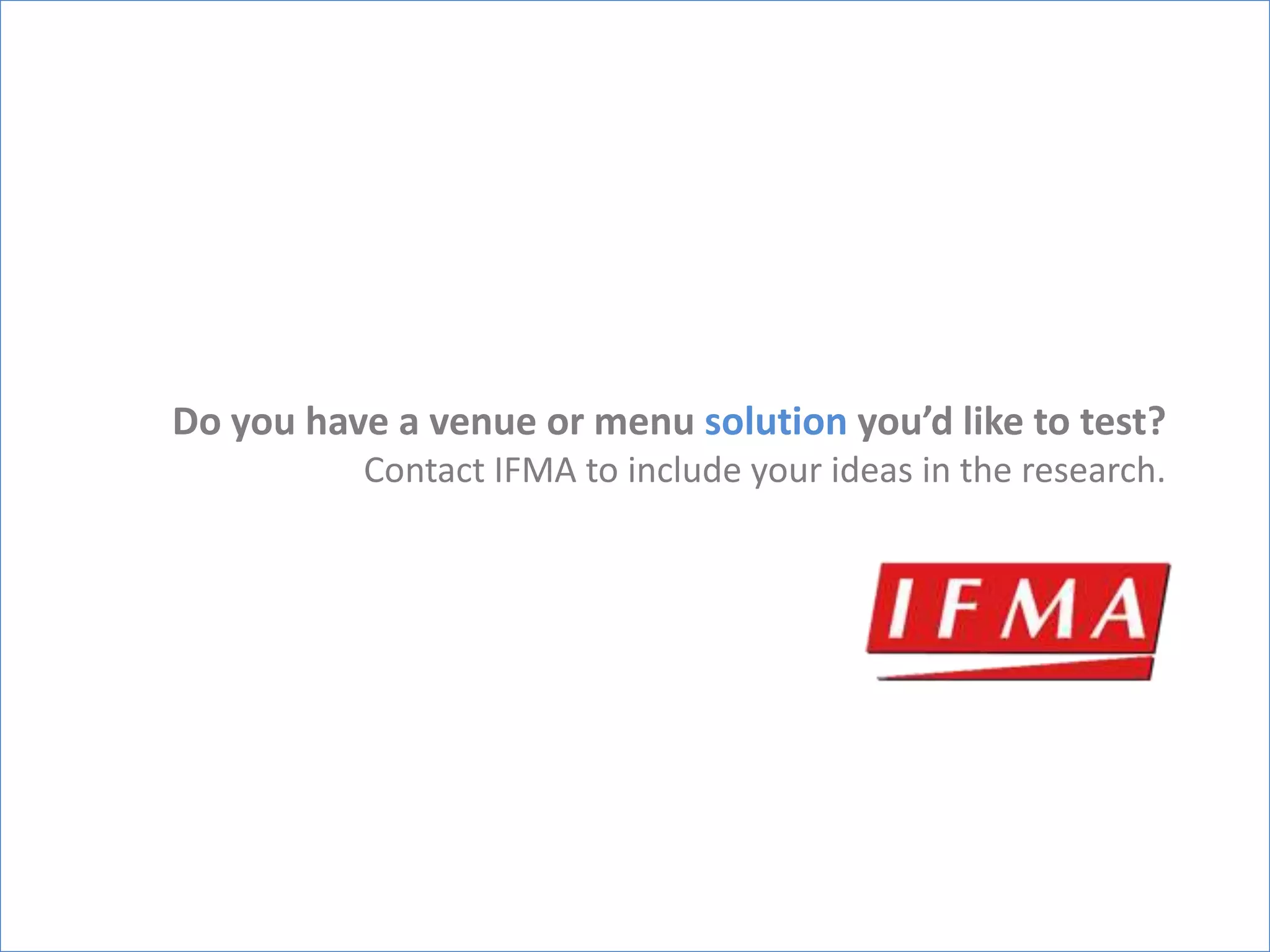 Do you have a venue or menu solution you’d like to test?
          Contact IFMA to include your ideas in the research.
 