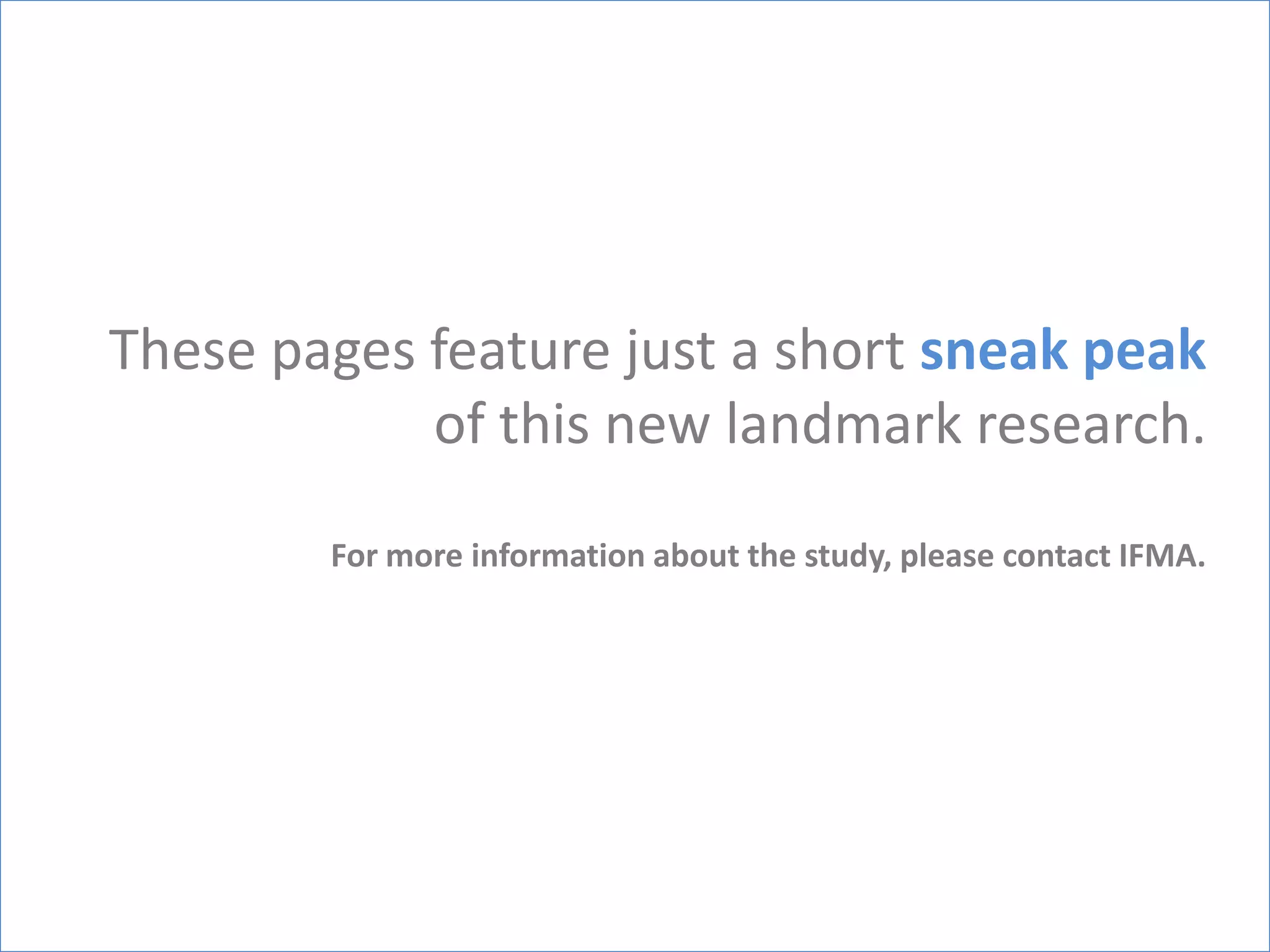 These pages feature just a short sneak peak
            of this new landmark research.
        For more information about the study, please contact IFMA.
 