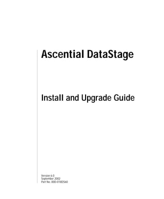 Ascential DataStage


Install and Upgrade Guide




Version 6.0
September 2002
Part No. 00D-018DS60
 