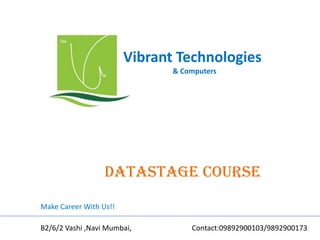 Vibrant Technologies
& Computers
datastage COURSE
Make Career With Us!!
B2/6/2 Vashi ,Navi Mumbai, Contact:09892900103/9892900173
 