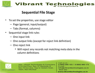 Sequential File Stage
• To set the properties, use stage editor
– Page (general, input/output)
– Tabs (format, columns)
• Sequential stage link rules
– One input link
– One output links (except for reject link definition)
– One reject link
• Will reject any records not matching meta data in the
column definitions
 