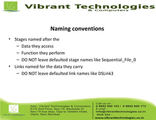 Naming conventions
• Stages named after the
– Data they access
– Function they perform
– DO NOT leave defaulted stage names like Sequential_File_0
• Links named for the data they carry
– DO NOT leave defaulted link names like DSLink3
 