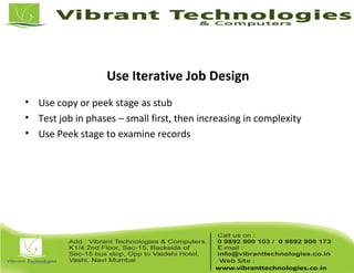 Use Iterative Job Design
• Use copy or peek stage as stub
• Test job in phases – small first, then increasing in complexity
• Use Peek stage to examine records
 