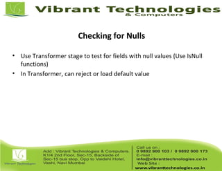 Checking for Nulls
• Use Transformer stage to test for fields with null values (Use IsNull
functions)
• In Transformer, can reject or load default value
 
