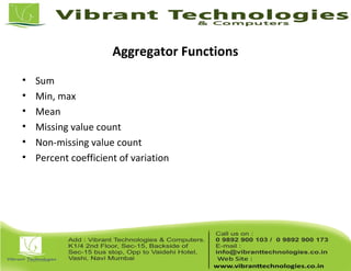 Aggregator Functions
• Sum
• Min, max
• Mean
• Missing value count
• Non-missing value count
• Percent coefficient of variation
 
