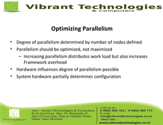 Optimizing Parallelism
• Degree of parallelism determined by number of nodes defined
• Parallelism should be optimized, not maximized
– Increasing parallelism distributes work load but also increases
Framework overhead
• Hardware influences degree of parallelism possible
• System hardware partially determines configuration
 