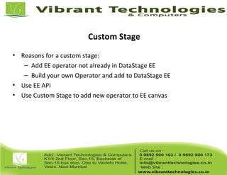 Custom Stage
• Reasons for a custom stage:
– Add EE operator not already in DataStage EE
– Build your own Operator and add to DataStage EE
• Use EE API
• Use Custom Stage to add new operator to EE canvas
 