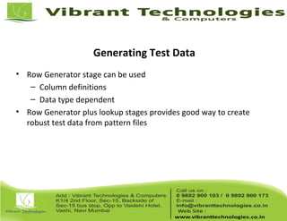 Generating Test Data
• Row Generator stage can be used
– Column definitions
– Data type dependent
• Row Generator plus lookup stages provides good way to create
robust test data from pattern files
 