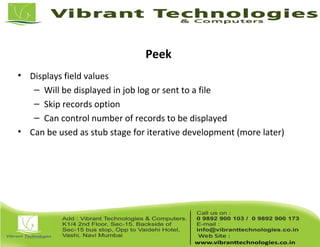 Peek
• Displays field values
– Will be displayed in job log or sent to a file
– Skip records option
– Can control number of records to be displayed
• Can be used as stub stage for iterative development (more later)
 