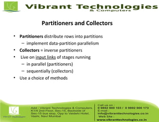 Partitioners and Collectors
• Partitioners distribute rows into partitions
– implement data-partition parallelism
• Collectors = inverse partitioners
• Live on input links of stages running
– in parallel (partitioners)
– sequentially (collectors)
• Use a choice of methods
 