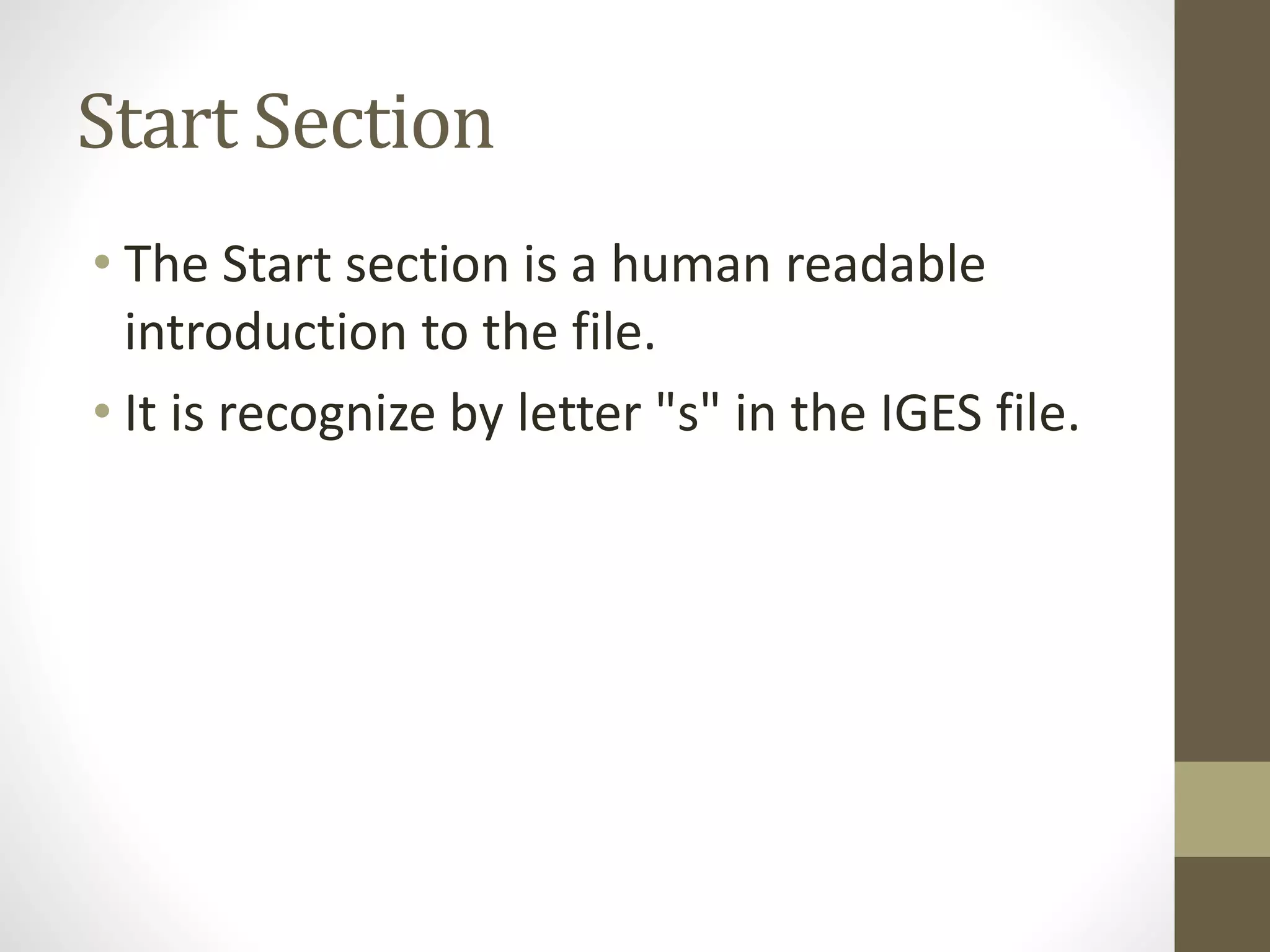 Start Section 
• The Start section is a human readable 
introduction to the file. 
• It is recognize by letter "s" in the IGES file. 
 