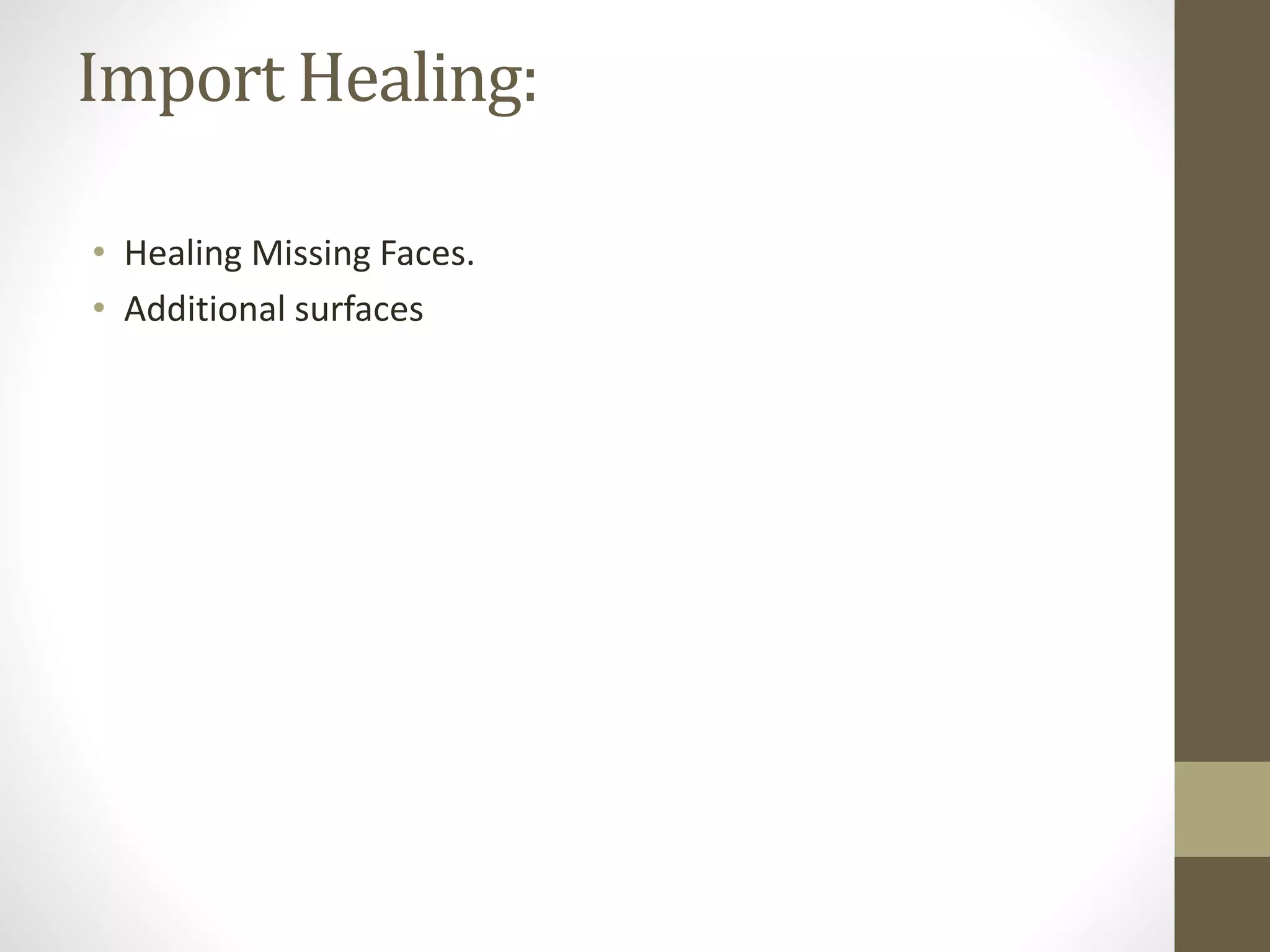 Import Healing: 
• Healing Missing Faces. 
• Additional surfaces 
 