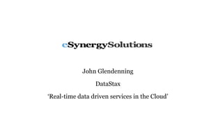 John Glendenning
DataStax
‘Real-time data driven services in the Cloud’
 