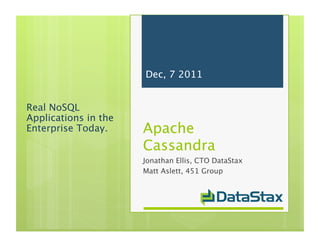 Dec, 7 2011


Real NoSQL
Applications in the
Enterprise Today.
    Apache 
                      Cassandra
                      Jonathan Ellis, CTO DataStax
                      Matt Aslett, 451 Group
 
