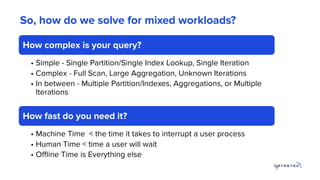 So, how do we solve for mixed workloads?
7
How complex is your query?
• Simple - Single Partition/Single Index Lookup, Sin...