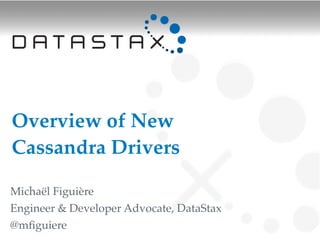 Overview of New
Cassandra Drivers

Michaël Figuière
Engineer & Developer Advocate, DataStax
@mﬁguiere
 