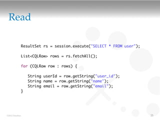 Read

             ResultSet rs = session.execute("SELECT * FROM user");

             List<CQLRow> rows = rs.fetchAll();

             for (CQLRow row : rows) {

                 String userId = row.getString("user_id");
                 String name = row.getString("name");
                 String email = row.getString("email");
             }




©2012 DataStax                                                       25
 
