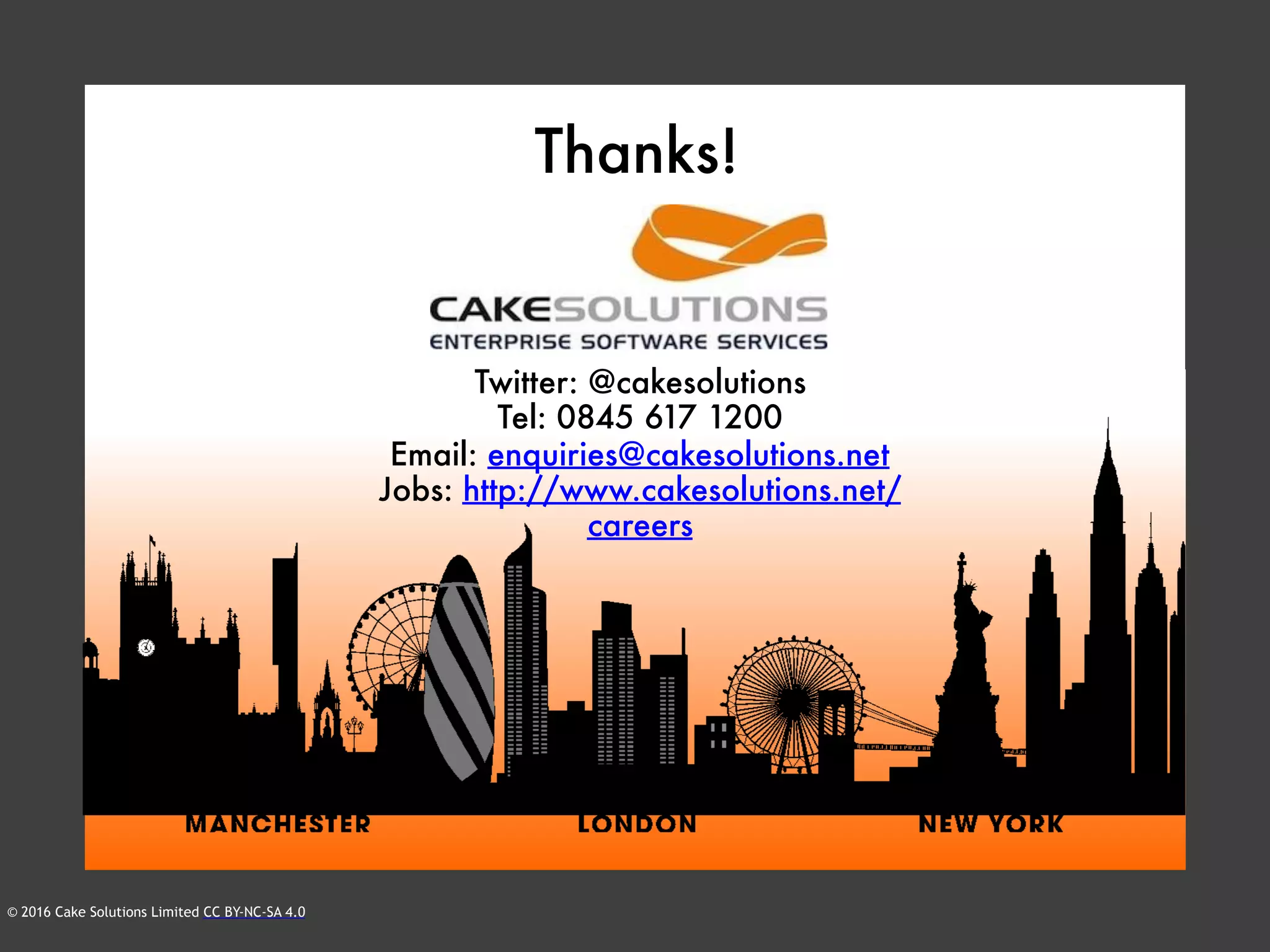 © 2016 Cake Solutions Limited CC BY-NC-SA 4.0
Thanks!
Twitter: @cakesolutions 
Tel: 0845 617 1200
Email: enquiries@cakesolutions.net
Jobs: http://www.cakesolutions.net/
careers
 