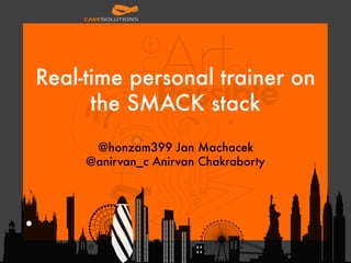 Real-time personal trainer on
the SMACK stack 
 
@honzam399 Jan Machacek  
@anirvan_c Anirvan Chakraborty  
 