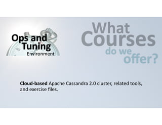 CWouhartses 
do 
we offer? 
Ops 
and 
Tuning 
Environment 
Cloud-­‐based 
Apache 
Cassandra 
2.0 
cluster, 
related 
tools, 
and 
exercise 
files. 
 