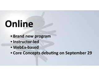 Online 
• Brand 
new 
program 
• Instructor-­‐led 
•WebEx-­‐based 
• Core 
Concepts 
debuHng 
on 
September 
29 
 