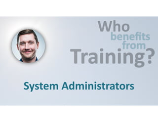 Who 
benefits 
from Training? 
System 
Administrators 
 
