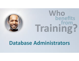 Who 
benefits 
from Training? 
Database 
Administrators 
 