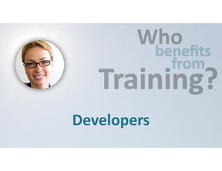 Who 
benefits 
from Training? 
Developers 
 