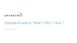 Datastax Academy: What ? Why ? How ?
DuyHai DOAN
 