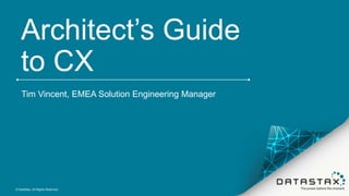 Architect’s Guide
to CX
Tim Vincent, EMEA Solution Engineering Manager
© DataStax, All Rights Reserved.
 