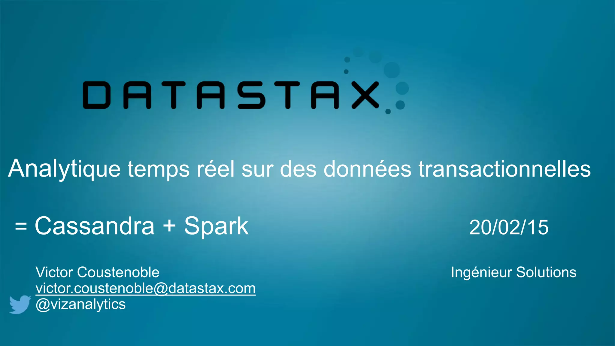 Analytique temps réel sur des données transactionnelles
= Cassandra + Spark 20/02/15
Victor Coustenoble Ingénieur Solutions
victor.coustenoble@datastax.com
@vizanalytics
 