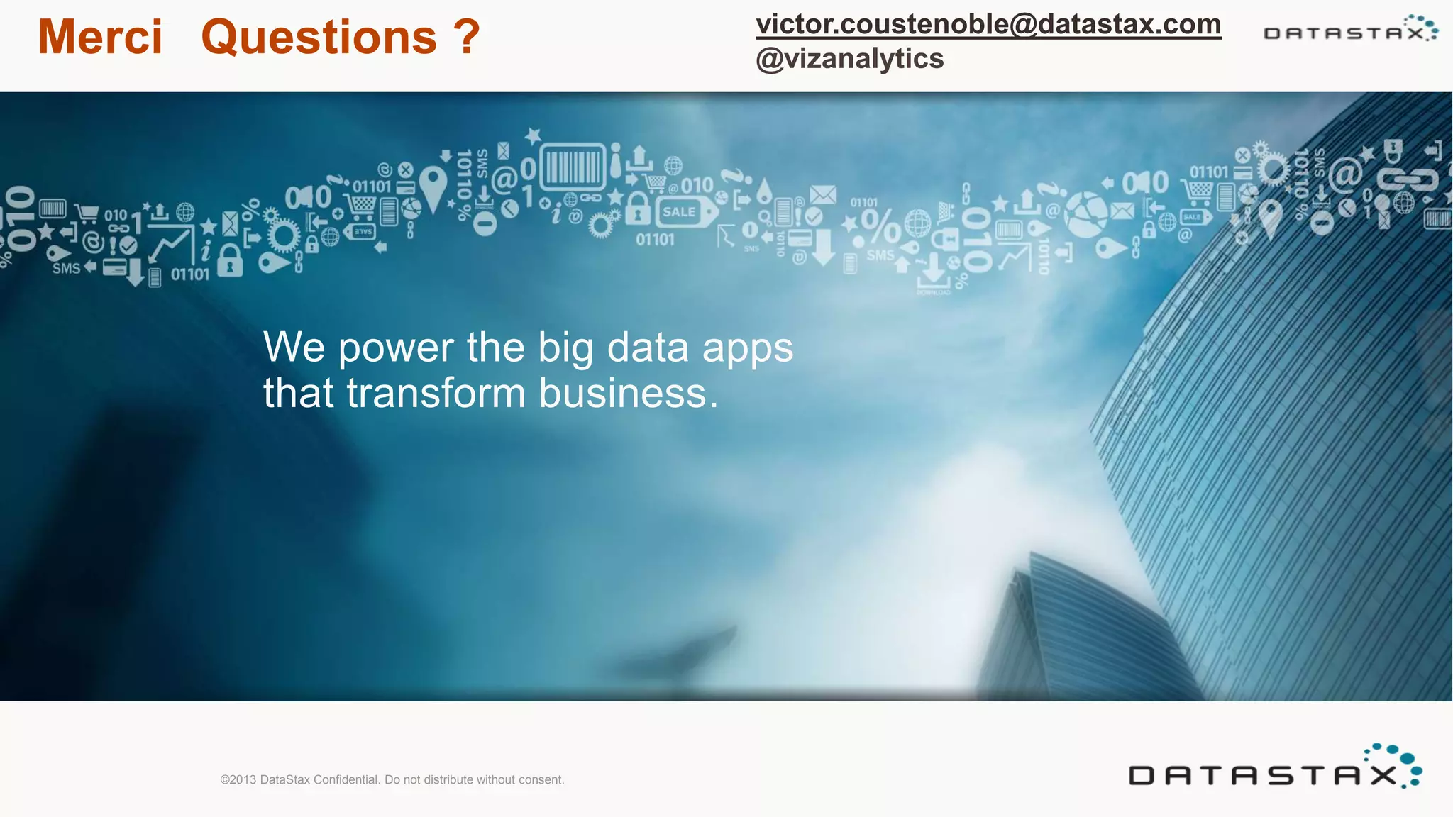Merci Questions ?
We power the big data apps
that transform business.
©2013 DataStax Confidential. Do not distribute without consent.
victor.coustenoble@datastax.com
@vizanalytics
 