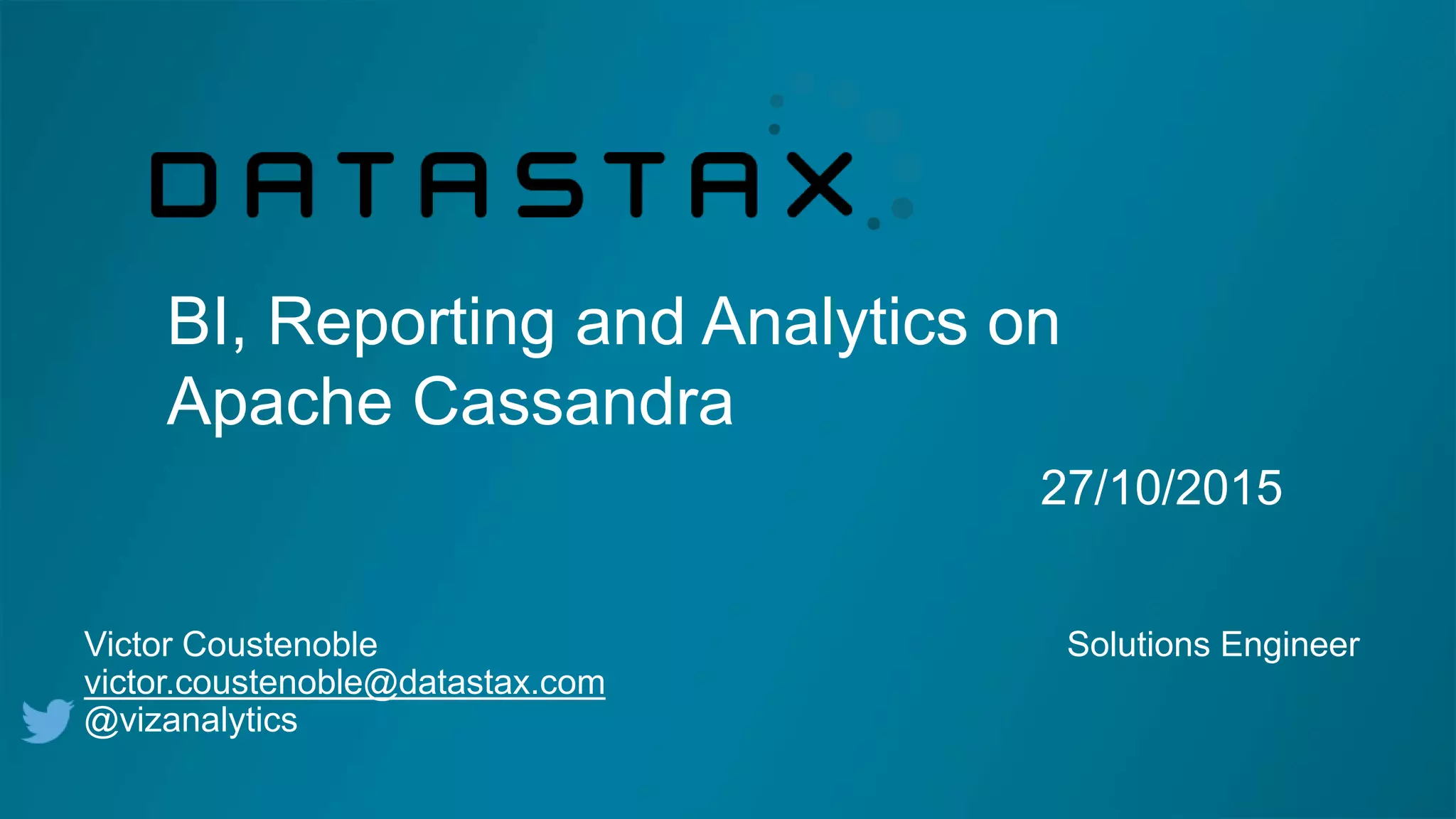 BI, Reporting and Analytics on
Apache Cassandra
27/10/2015
Victor Coustenoble Solutions Engineer
victor.coustenoble@datastax.com
@vizanalytics
 