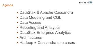 Agenda
• DataStax & Apache Cassandra
• Data Modeling and CQL
• Data Access
• Reporting and Analytics
• DataStax Enterprise Analytics
• Architectures
• Hadoop + Cassandra use cases
©2014 DataStax Confidential. Do not distribute without consent. 2
 